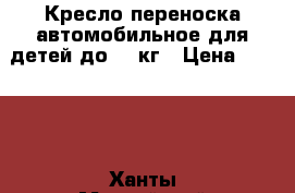 Кресло-переноска автомобильное для детей до 10 кг › Цена ­ 1 500 - Ханты-Мансийский, Сургут г. Дети и материнство » Коляски и переноски   